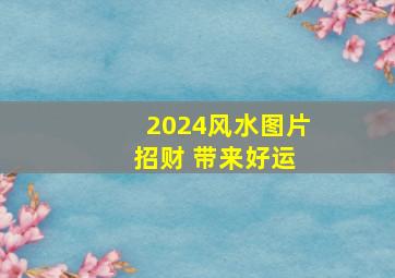 2024风水图片 招财 带来好运